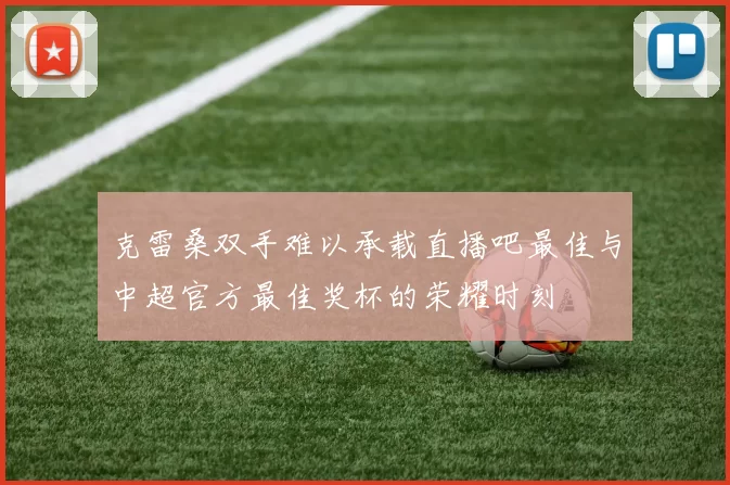 克雷桑双手难以承载直播吧最佳与中超官方最佳奖杯的荣耀时刻