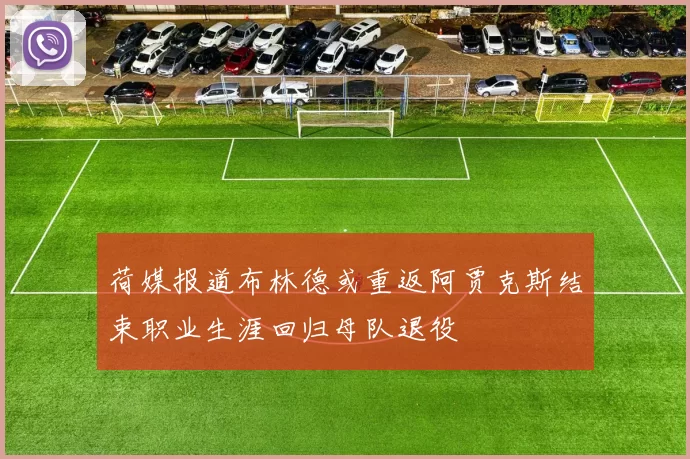 荷媒报道布林德或重返阿贾克斯结束职业生涯回归母队退役