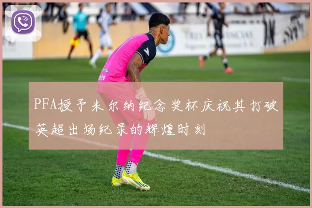 PFA授予米尔纳纪念奖杯庆祝其打破英超出场纪录的辉煌时刻