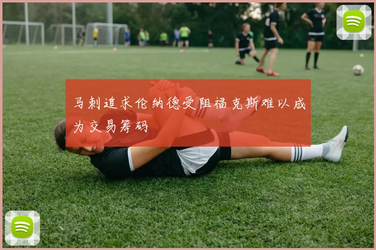 马刺追求伦纳德受阻福克斯难以成为交易筹码