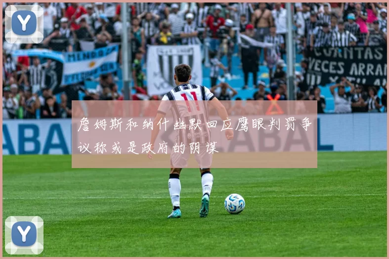 詹姆斯和纳什幽默回应鹰眼判罚争议称或是政府的阴谋