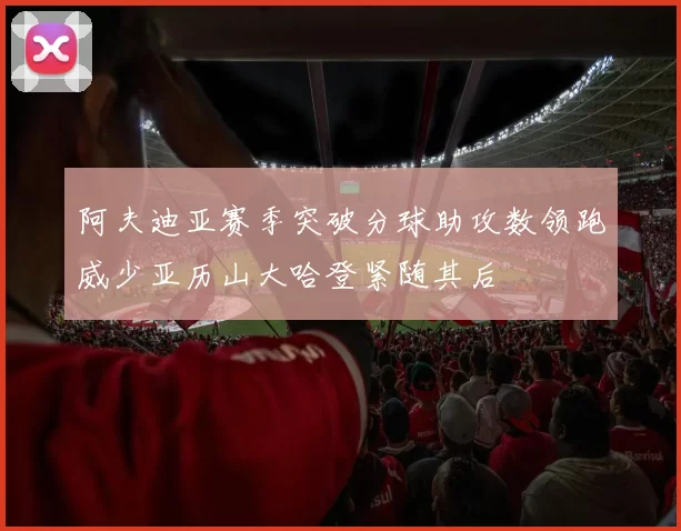 阿夫迪亚赛季突破分球助攻数领跑威少亚历山大哈登紧随其后