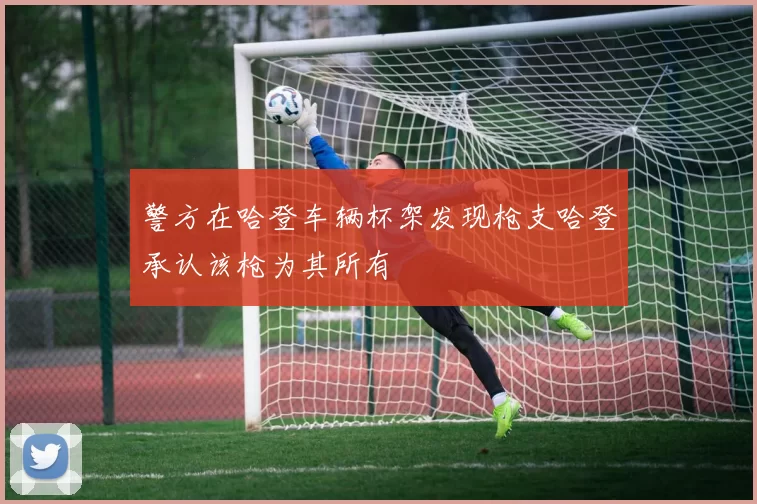 警方在哈登车辆杯架发现枪支哈登承认该枪为其所有